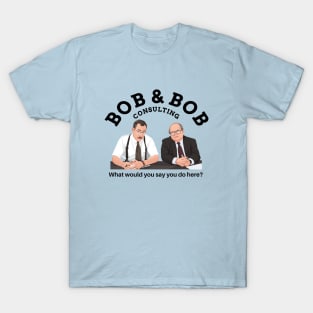 Bob & Bob Consulting - "What would you say you do here?" T-Shirt